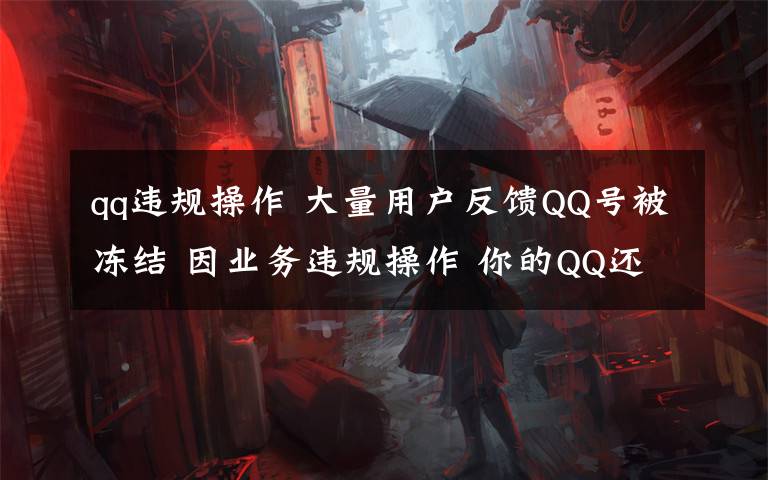 qq违规操作 大量用户反馈QQ号被冻结 因业务违规操作 你的QQ还好吗?