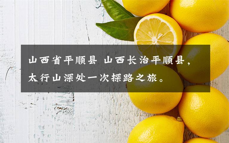 山西省平顺县 山西长治平顺县，太行山深处一次探路之旅。