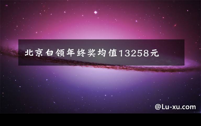 北京白领年终奖均值13258元