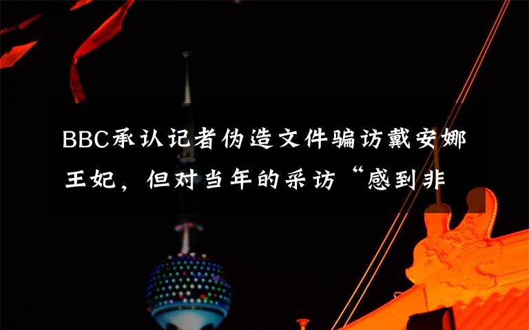 BBC承认记者伪造文件骗访戴安娜王妃，但对当年的采访“感到非常自豪” 事件详情始末介绍！
