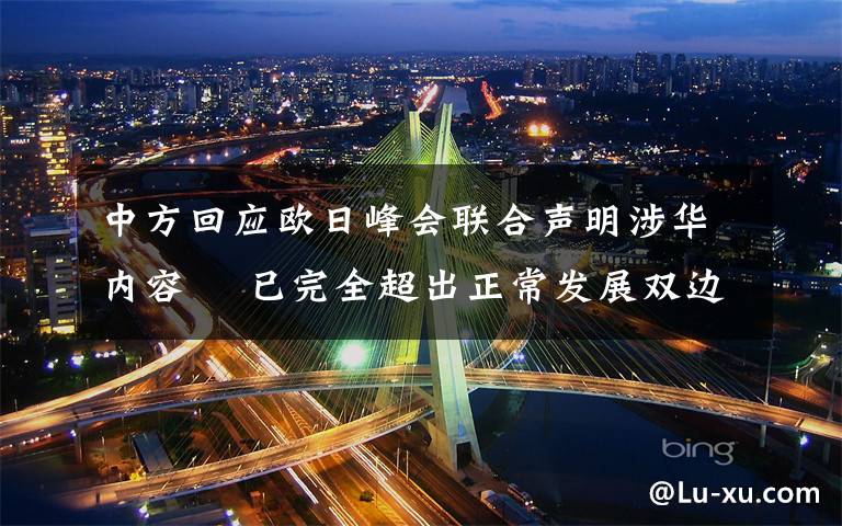 中方回应欧日峰会联合声明涉华内容  已完全超出正常发展双边关系的范畴 具体是什么情况？