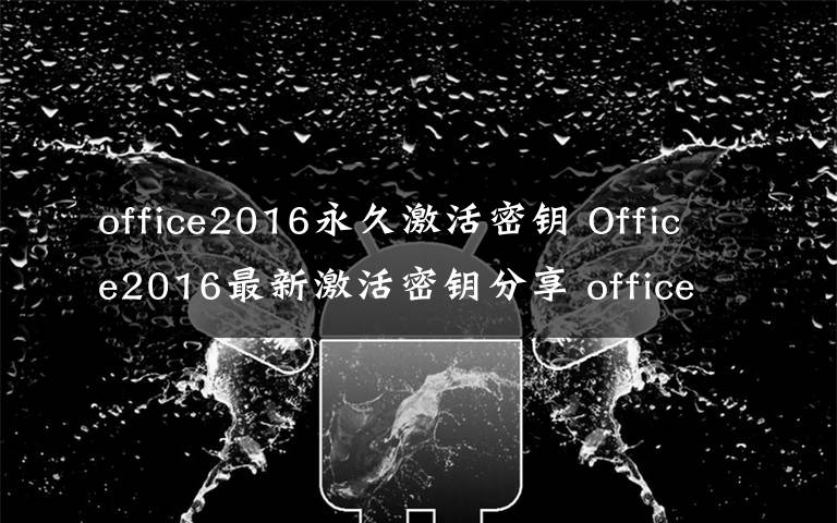 office2016永久激活密钥 Office2016最新激活密钥分享 office2016密钥永久激活码