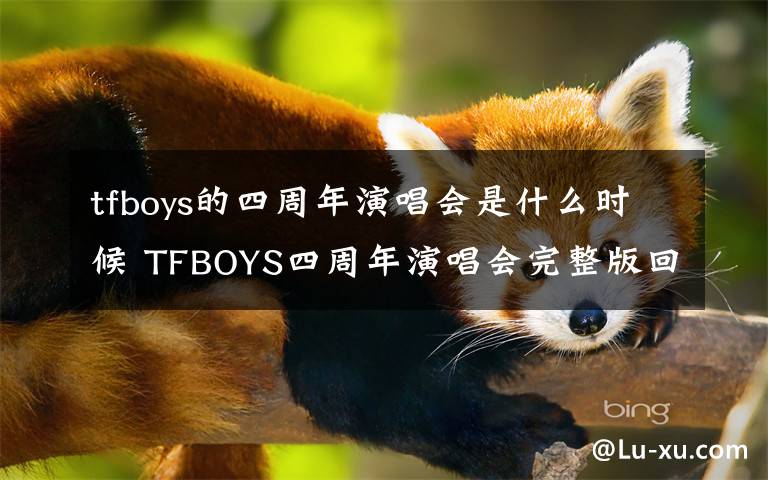 tfboys的四周年演唱会是什么时候 TFBOYS四周年演唱会完整版回看地址及演唱会时间