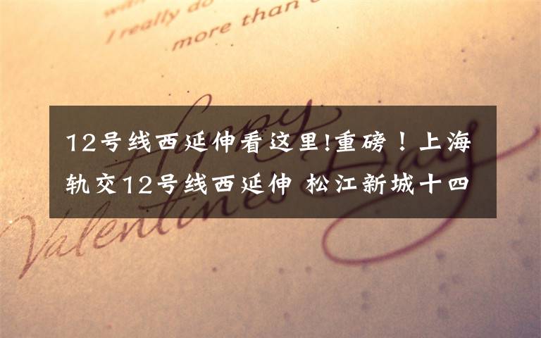 12号线西延伸看这里!重磅！上海轨交12号线西延伸 松江新城十四五新格局