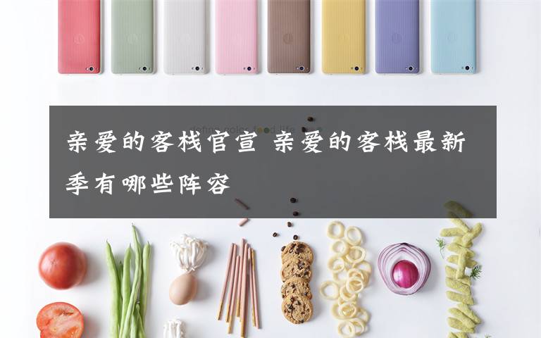 亲爱的客栈官宣 亲爱的客栈最新季有哪些阵容