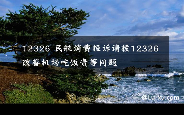 12326 民航消费投诉请拨12326 改善机场吃饭贵等问题