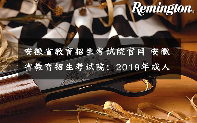安徽省教育招生考试院官网 安徽省教育招生考试院：2019年成人高考本月28日起网上报名