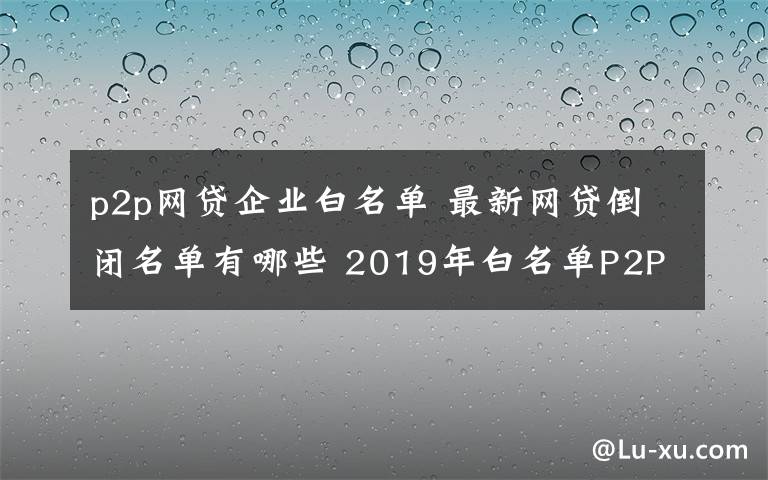 p2p网贷企业白名单 最新网贷倒闭名单有哪些 2019年白名单P2P平台盘点