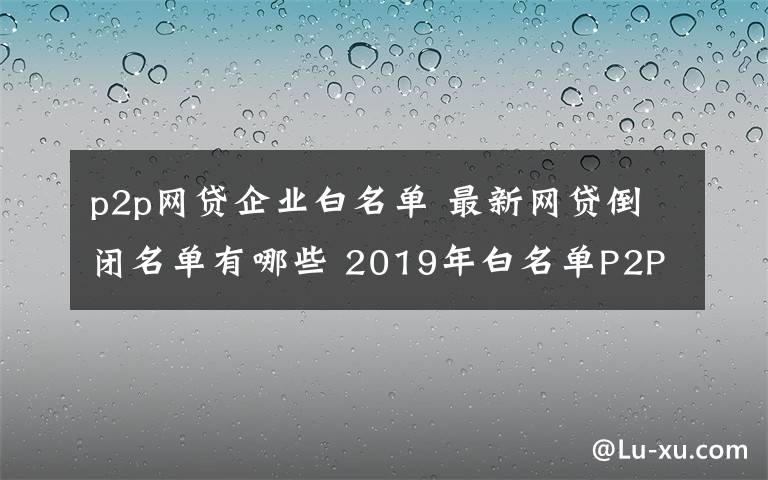 p2p网贷企业白名单 最新网贷倒闭名单有哪些 2019年白名单P2P平台盘点