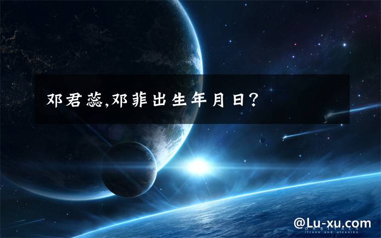 邓君蕊,邓菲出生年月日？