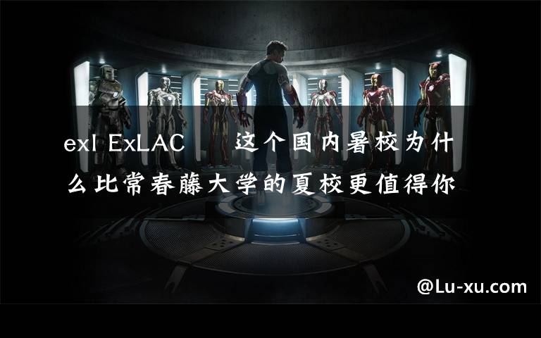 exl ExLAC – 这个国内暑校为什么比常春藤大学的夏校更值得你去？