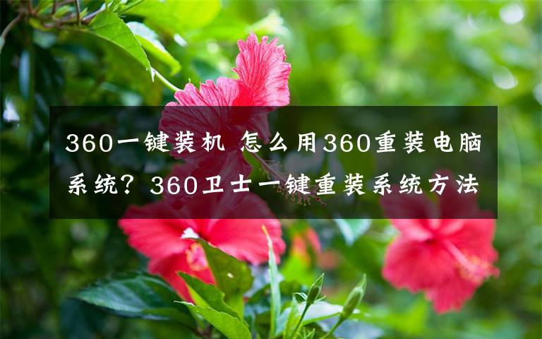 360一键装机 怎么用360重装电脑系统？360卫士一键重装系统方法介绍