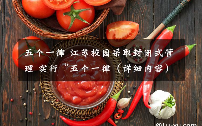 五个一律 江苏校园采取封闭式管理 实行“五个一律（详细内容）