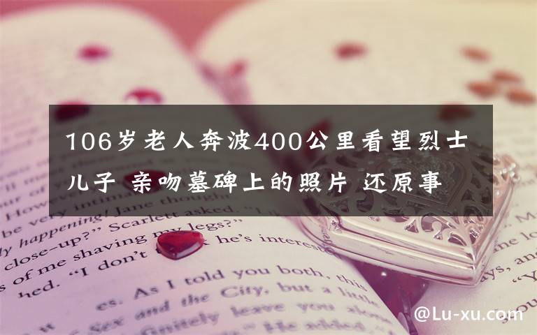 106岁老人奔波400公里看望烈士儿子 亲吻墓碑上的照片 还原事发经过及背后真相！