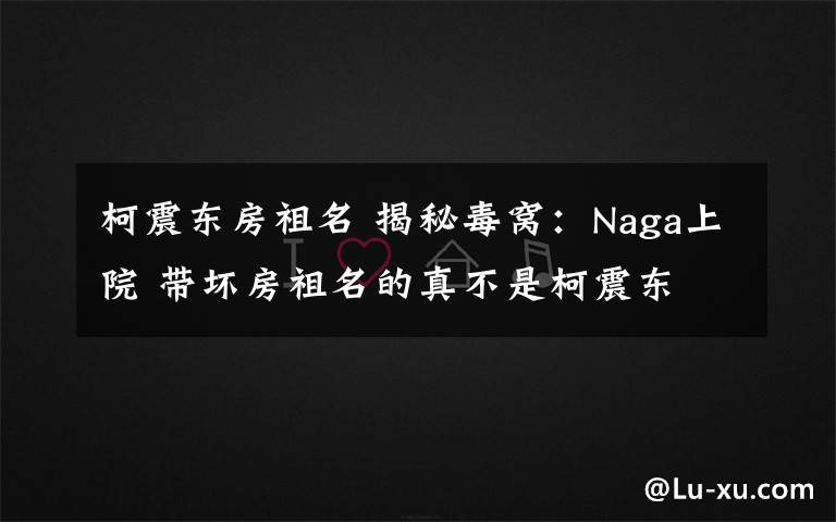 柯震东房祖名 揭秘毒窝：Naga上院 带坏房祖名的真不是柯震东