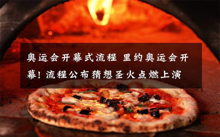 奥运会开幕式流程 里约奥运会开幕! 流程公布猜想圣火点燃上演精彩巴西风情