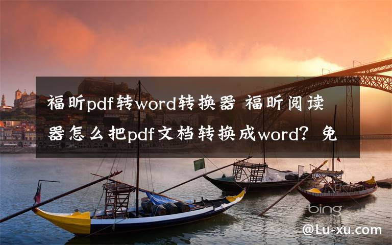 福昕pdf转word转换器 福昕阅读器怎么把pdf文档转换成word？免费软件pdf转word方法