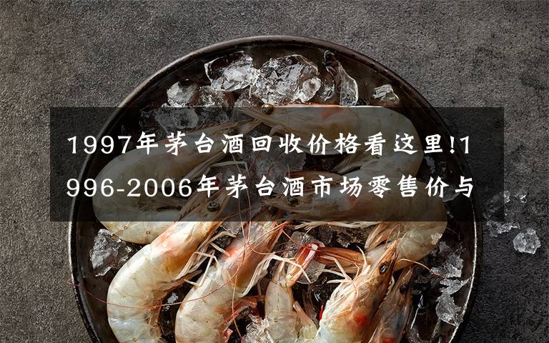 1997年茅台酒回收价格看这里!1996-2006年茅台酒市场零售价与回收价汇总！一瓶茅台酒换一套房