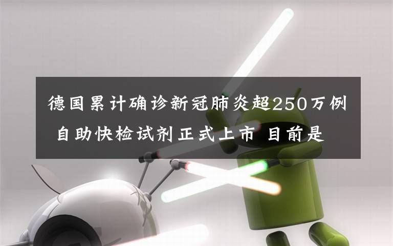 德国累计确诊新冠肺炎超250万例 自助快检试剂正式上市 目前是什么情况？