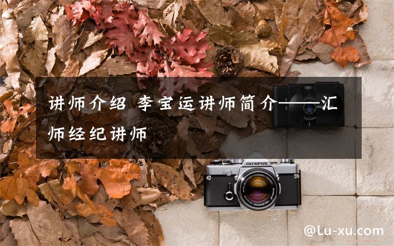 讲师介绍 李宝运讲师简介——汇师经纪讲师