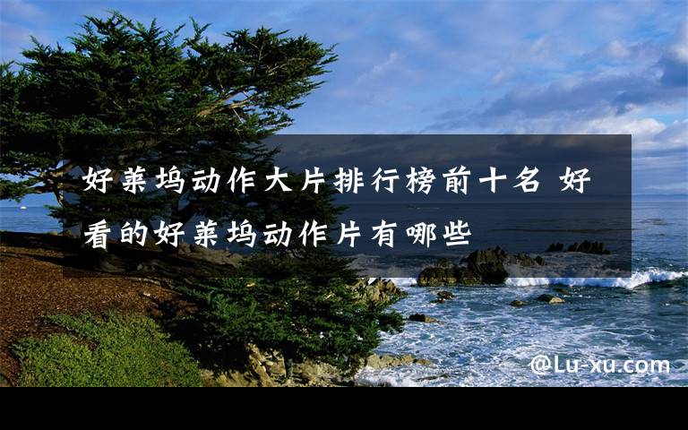 好莱坞动作大片排行榜前十名 好看的好莱坞动作片有哪些