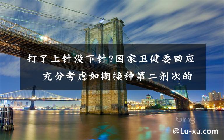 打了上针没下针?国家卫健委回应  充分考虑如期接种第二剂次的需求量 事件的真相是什么？