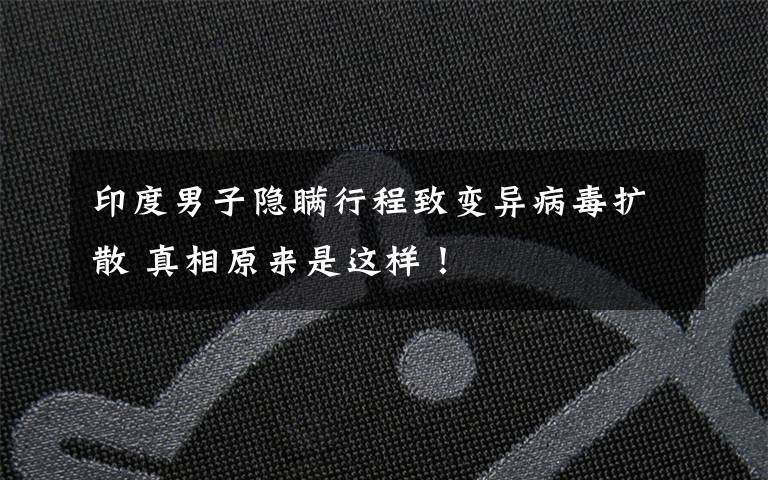 印度男子隐瞒行程致变异病毒扩散 真相原来是这样！