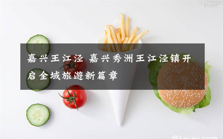 嘉兴王江泾 嘉兴秀洲王江泾镇开启全域旅游新篇章