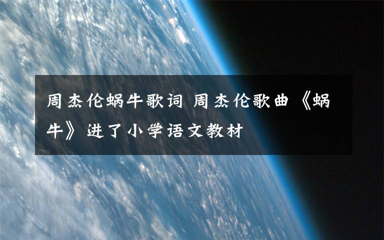 周杰伦蜗牛歌词 周杰伦歌曲《蜗牛》进了小学语文教材