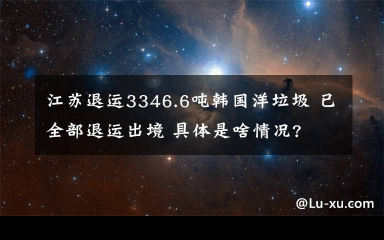 江苏退运3346.6吨韩国洋垃圾 已全部退运出境 具体是啥情况?