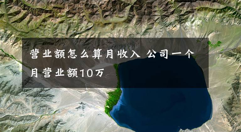 营业额怎么算月收入 公司一个月营业额10万