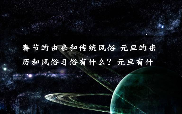 春节的由来和传统风俗 元旦的来历和风俗习俗有什么？元旦有什么传统活动？