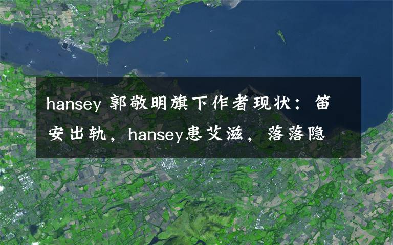 hansey 郭敬明旗下作者现状：笛安出轨，hansey患艾滋，落落隐居，七堇年抑郁