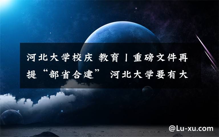 河北大学校庆 教育丨重磅文件再提“部省合建” 河北大学要有大发展！