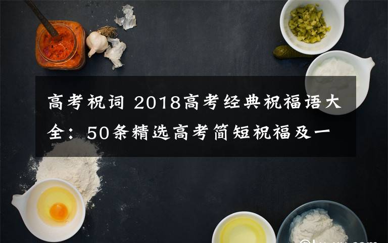 高考祝词 2018高考经典祝福语大全：50条精选高考简短祝福及一句话祝福语