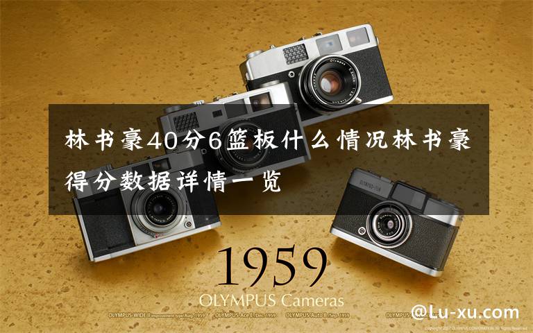 林书豪40分6篮板什么情况林书豪得分数据详情一览
