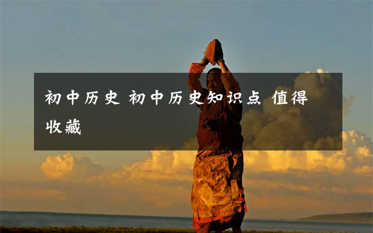 初中历史 初中历史知识点 值得收藏
