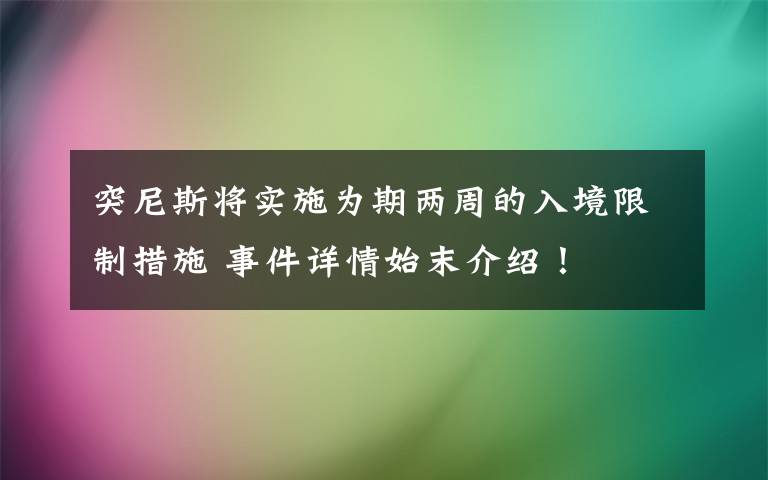 突尼斯将实施为期两周的入境限制措施 事件详情始末介绍！