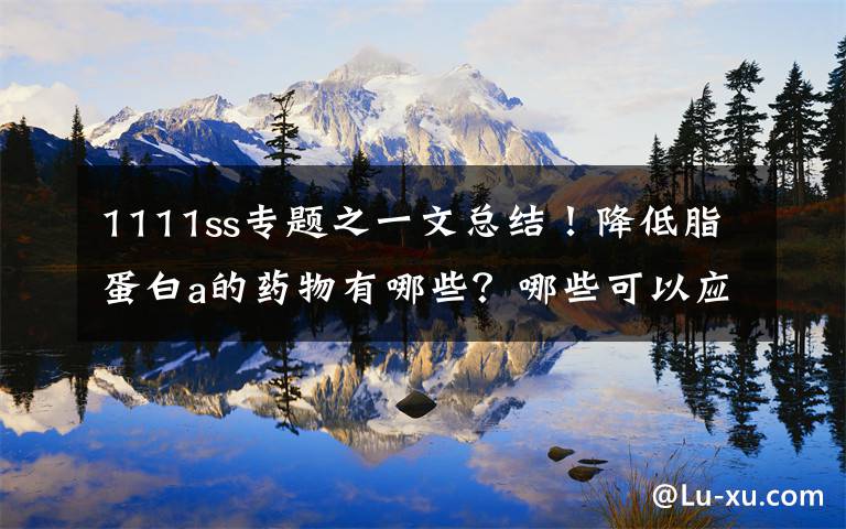 1111ss专题之一文总结！降低脂蛋白a的药物有哪些？哪些可以应用于临床？