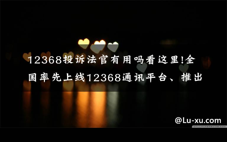 12368投诉法官有用吗看这里!全国率先上线12368通讯平台、推出法官负面行为预警系统……保定中院今年工作亮点频出