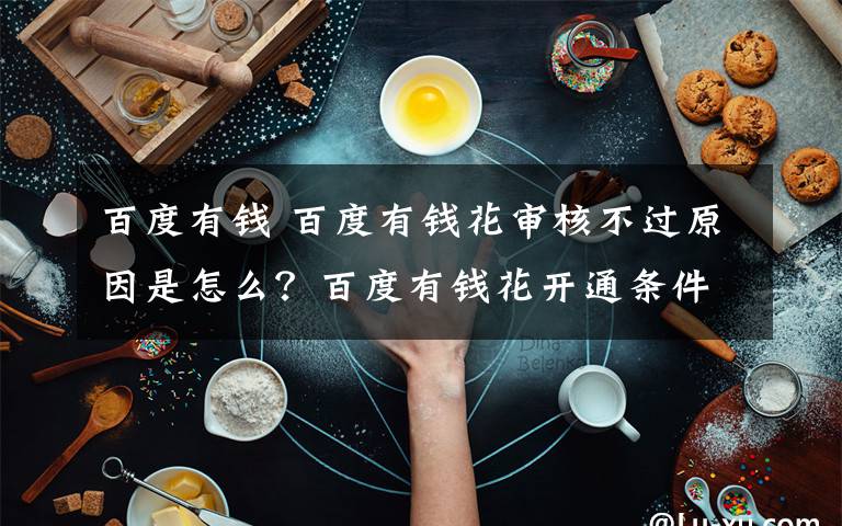 百度有钱 百度有钱花审核不过原因是怎么？百度有钱花开通条件流程