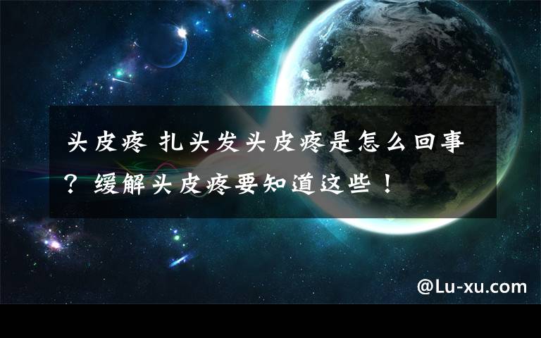 头皮疼 扎头发头皮疼是怎么回事？缓解头皮疼要知道这些！