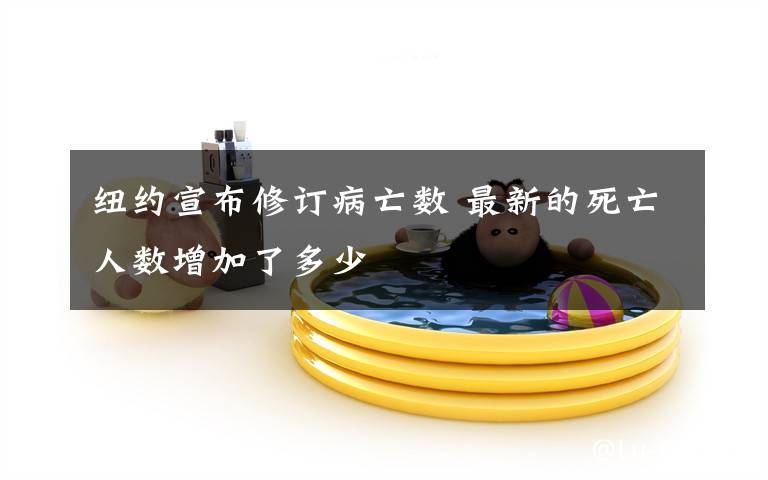 纽约宣布修订病亡数 最新的死亡人数增加了多少