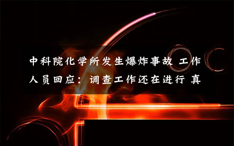 中科院化学所发生爆炸事故 工作人员回应：调查工作还在进行 真相原来是这样！