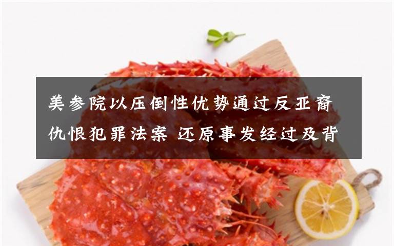 美参院以压倒性优势通过反亚裔仇恨犯罪法案 还原事发经过及背后真相！