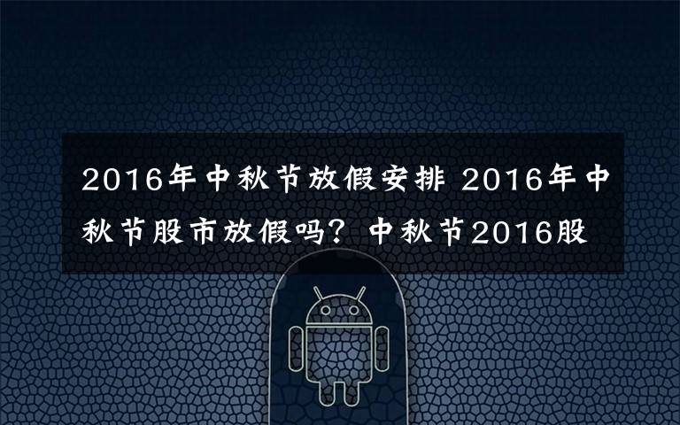 2016年中秋节放假安排 2016年中秋节股市放假吗？中秋节2016股市休市时间安排