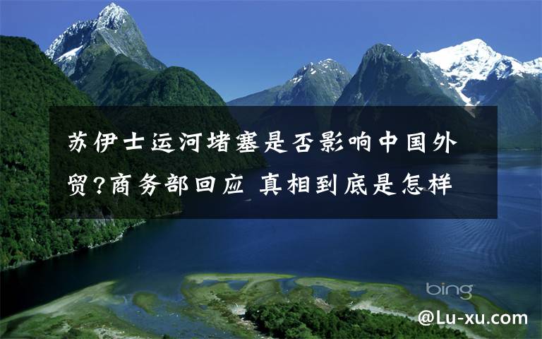 苏伊士运河堵塞是否影响中国外贸?商务部回应 真相到底是怎样的？