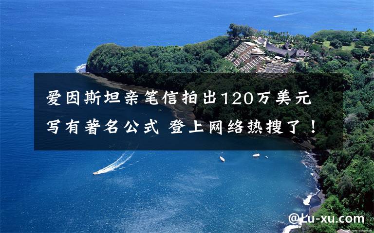 爱因斯坦亲笔信拍出120万美元 写有著名公式 登上网络热搜了！