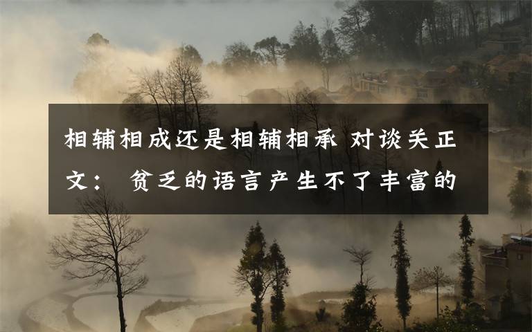相辅相成还是相辅相承 对谈关正文： 贫乏的语言产生不了丰富的思想