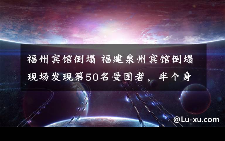 福州宾馆倒塌 福建泉州宾馆倒塌现场发现第50名受困者，半个身子已露出